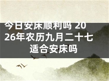 今日安床顺利吗 2026年农历九月二十七适合安床吗