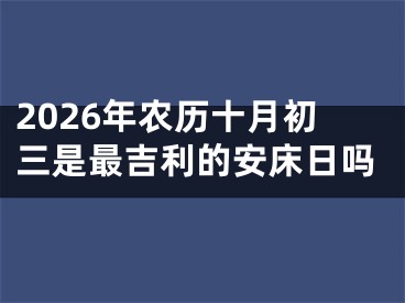 2026年农历十月初三是最吉利的安床日吗