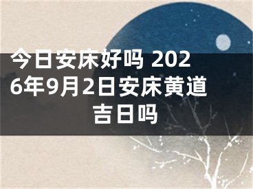 今日安床好吗 2026年9月2日安床黄道吉日吗