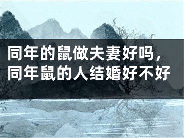 同年的鼠做夫妻好吗，同年鼠的人结婚好不好