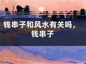 钱串子和风水有关吗，钱串子