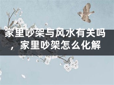 家里吵架与风水有关吗，家里吵架怎么化解