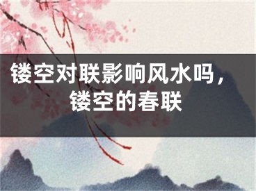 镂空对联影响风水吗,镂空的春联