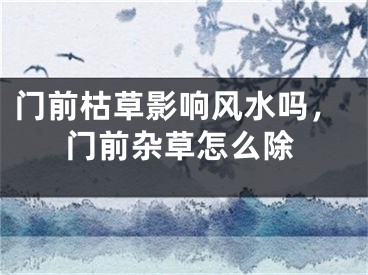 门前枯草影响风水吗,门前杂草怎么除
