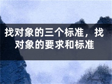 找对象的三个标准，找对象的要求和标准