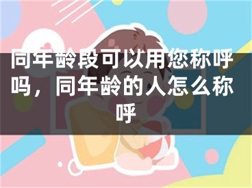 同年龄段可以用您称呼吗，同年龄的人怎么称呼