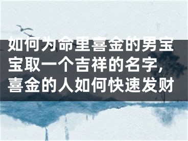 如何为命里喜金的男宝宝取一个吉祥的名字,喜金的人如何快速发财