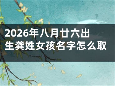 2026年八月廿六出生龚姓女孩名字怎么取