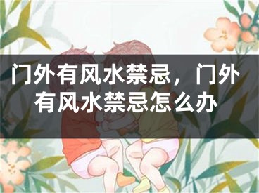 门外有风水禁忌,门外有风水禁忌怎么办
