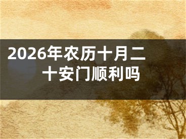 2026年农历十月二十安门顺利吗