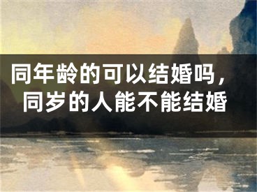 同年龄的可以结婚吗,同岁的人能不能结婚