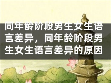 同年龄阶段男生女生语言差异，同年龄阶段男生女生语言差异的原因