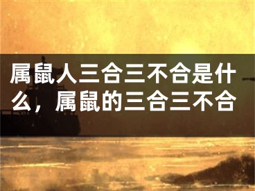 属鼠人三合三不合是什么，属鼠的三合三不合