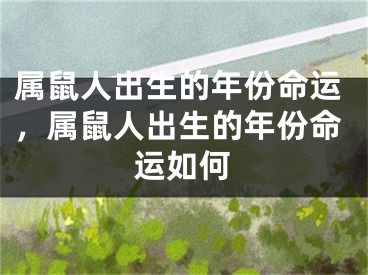 属鼠人出生的年份命运，属鼠人出生的年份命运如何