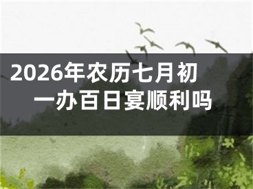 2026年农历七月初一办百日宴顺利吗