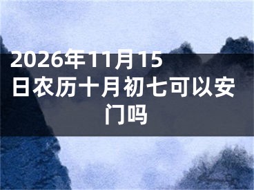2026年11月15日农历十月初七可以安门吗