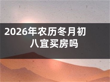 2026年农历冬月初八宜买房吗