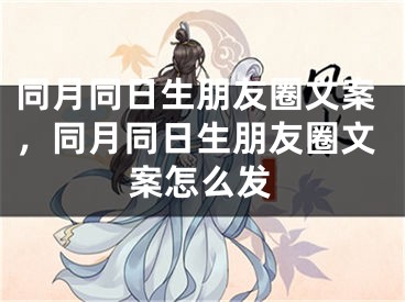 同月同日生朋友圈文案，同月同日生朋友圈文案怎么发