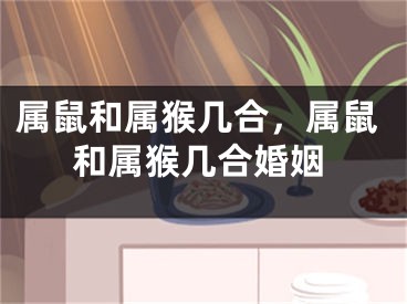 属鼠和属猴几合，属鼠和属猴几合婚姻