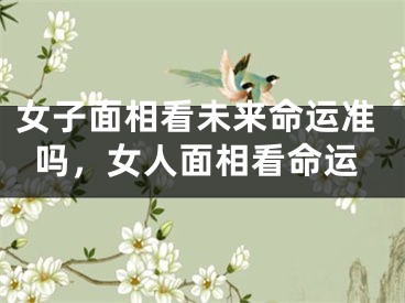 女子面相看未来命运准吗，女人面相看命运