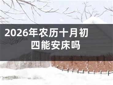 2026年农历十月初四能安床吗