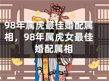 98年属虎最佳婚配属相，98年属虎女最佳婚配属相