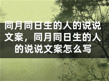 同月同日生的人的说说文案，同月同日生的人的说说文案怎么写