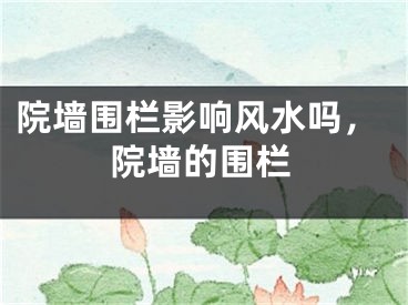 院墙围栏影响风水吗，院墙的围栏