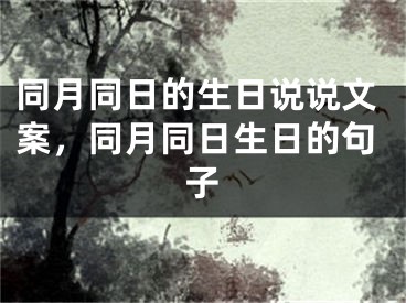 同月同日的生日说说文案，同月同日生日的句子