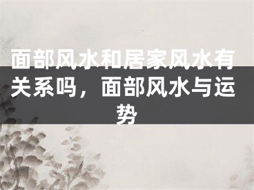 面部风水和居家风水有关系吗,面部风水与运势