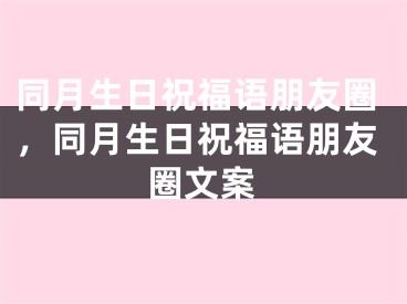 同月生日祝福语朋友圈,同月生日祝福语朋友圈文案