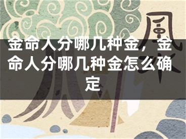金命人分哪几种金，金命人分哪几种金怎么确定