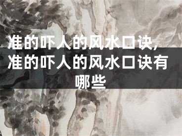 准的吓人的风水口诀,准的吓人的风水口诀有哪些
