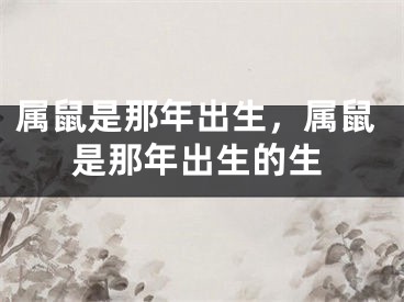 属鼠是那年出生，属鼠是那年出生的生