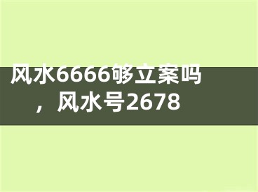 风水6666够立案吗，风水号2678