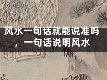 风水一句话就能说准吗，一句话说明风水