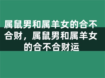 属鼠男和属羊女的合不合财，属鼠男和属羊女的合不合财运