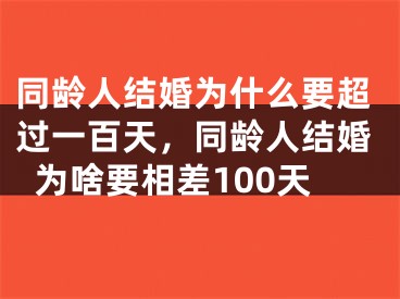 同龄人结婚为什么要超过一百天，同龄人结婚为啥要相差100天