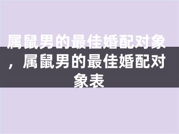 属鼠男的最佳婚配对象，属鼠男的最佳婚配对象表