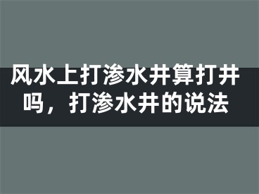 风水上打渗水井算打井吗,打渗水井的说法