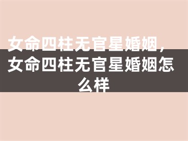 女命四柱无官星婚姻，女命四柱无官星婚姻怎么样