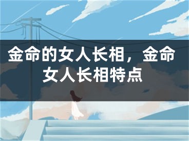 金命的女人长相，金命女人长相特点