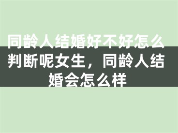 同龄人结婚好不好怎么判断呢女生，同龄人结婚会怎么样