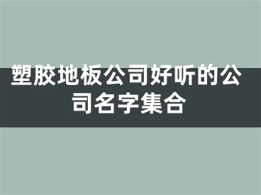 塑胶地板公司好听的公司名字集合