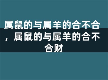 属鼠的与属羊的合不合,属鼠的与属羊的合不合财
