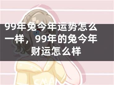 99年兔今年运势怎么一样,99年的兔今年财运怎么样