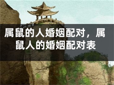 属鼠的人婚姻配对，属鼠人的婚姻配对表
