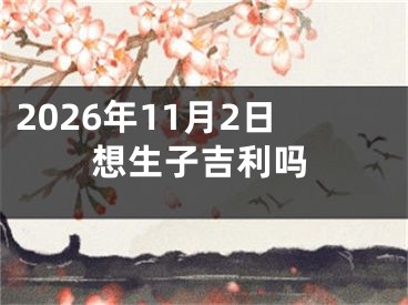 2026年11月2日想生子吉利吗