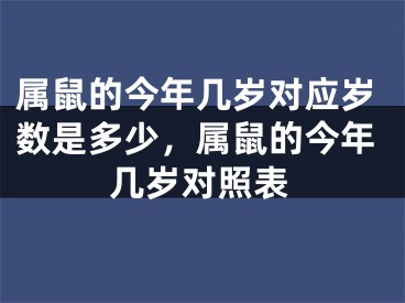 属鼠的今年几岁对应岁数是多少，属鼠的今年几岁对照表