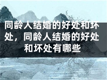 同龄人结婚的好处和坏处，同龄人结婚的好处和坏处有哪些